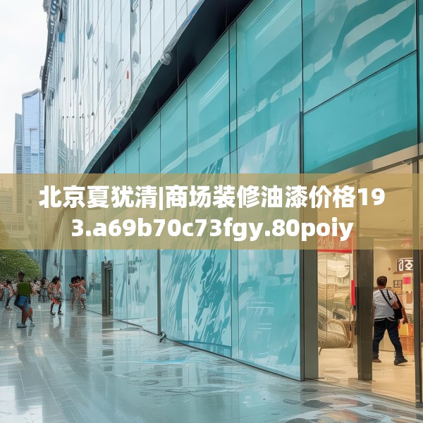 北京夏犹清|商场装修油漆价格193.a69b70c73fgy.80poiy