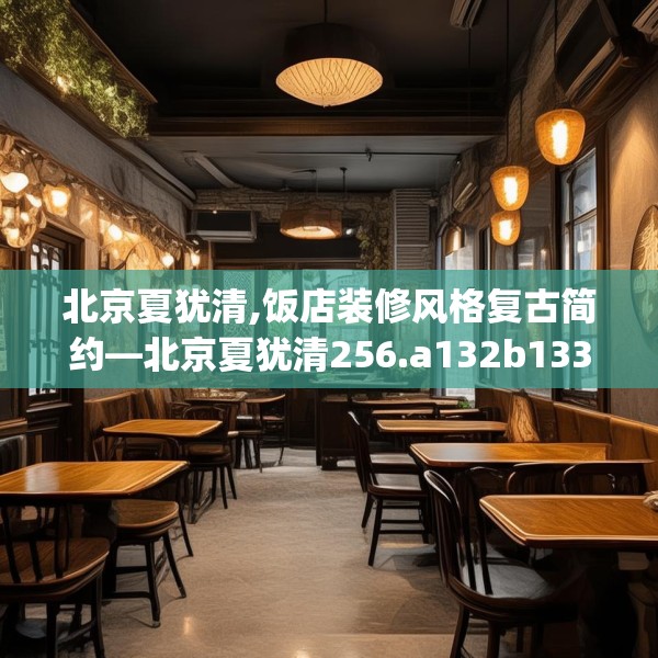北京夏犹清,饭店装修风格复古简约—北京夏犹清256.a132b133c136fgy.143htyj