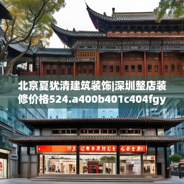 北京夏犹清建筑装饰|深圳整店装修价格524.a400b401c404fgy.41176662