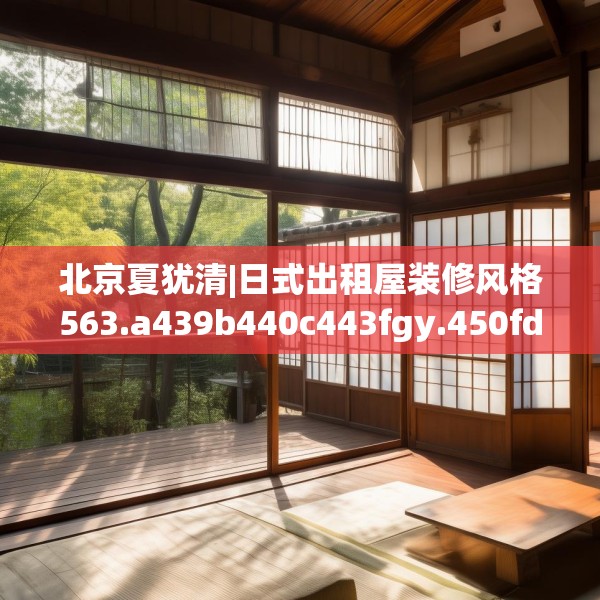 北京夏犹清|日式出租屋装修风格563.a439b440c443fgy.450fds