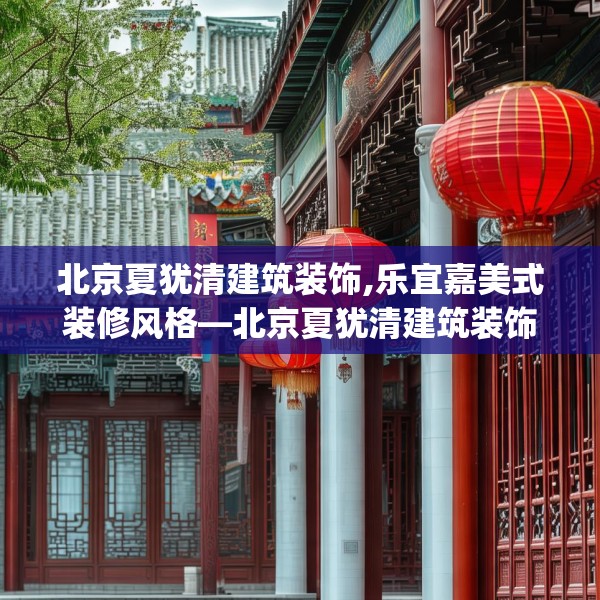 北京夏犹清建筑装饰,乐宜嘉美式装修风格—北京夏犹清建筑装饰581.a457b458c461fgy.468fds