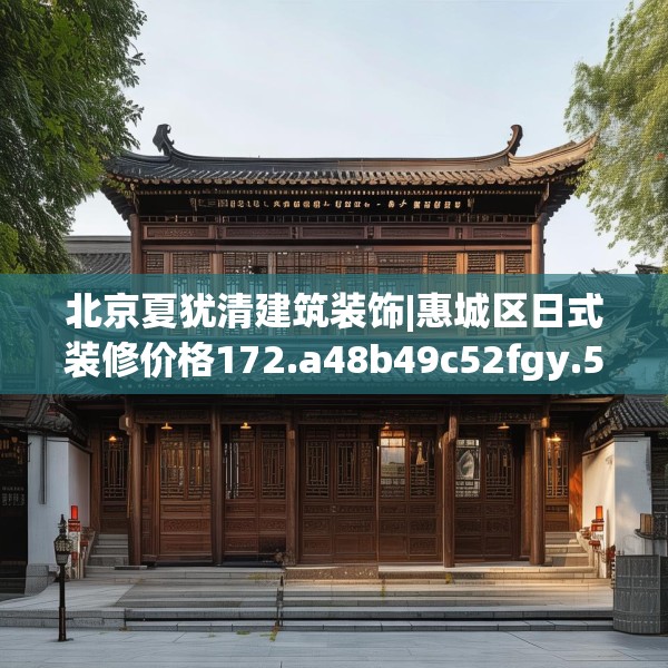北京夏犹清建筑装饰|惠城区日式装修价格172.a48b49c52fgy.59sdA