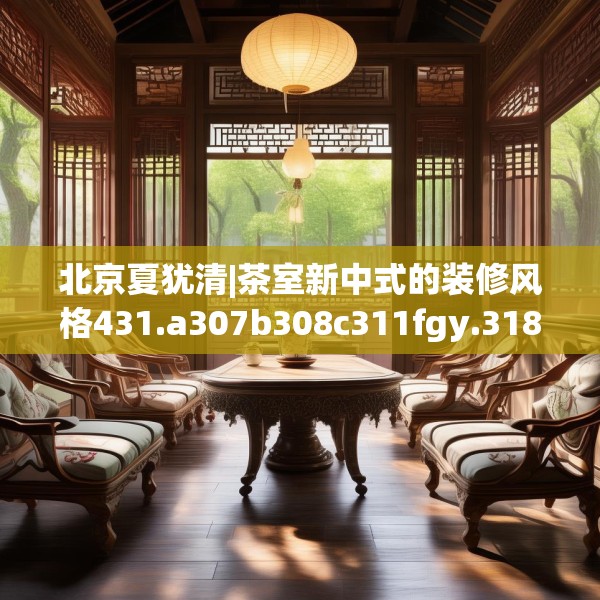北京夏犹清|茶室新中式的装修风格431.a307b308c311fgy.318bnbn
