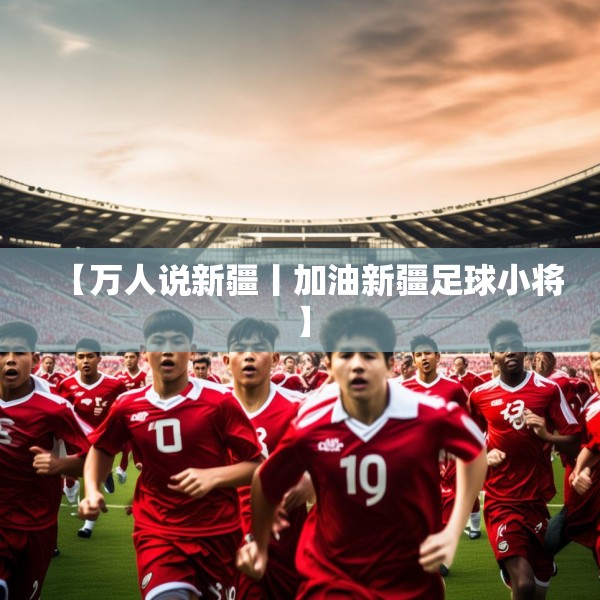 【万人说新疆丨加油新疆足球小将】