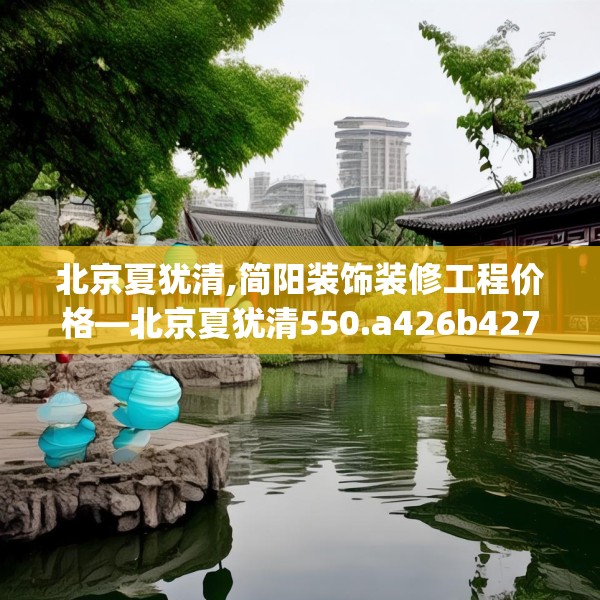 北京夏犹清,简阳装饰装修工程价格—北京夏犹清550.a426b427c430fgy.437sdA