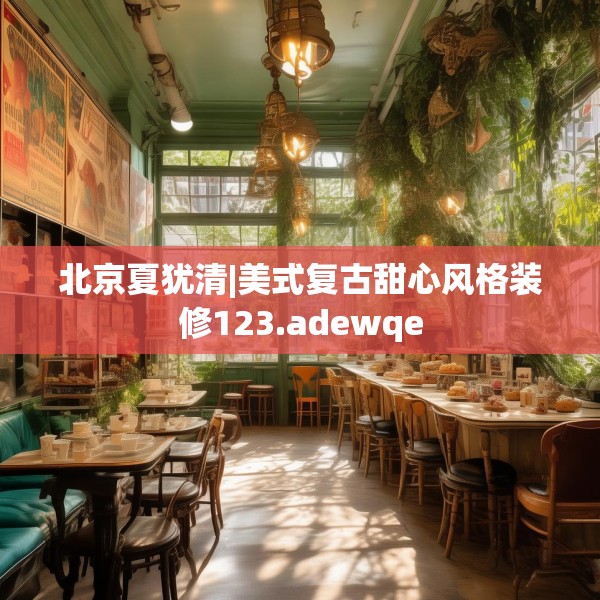 北京夏犹清|美式复古甜心风格装修123.adewqe