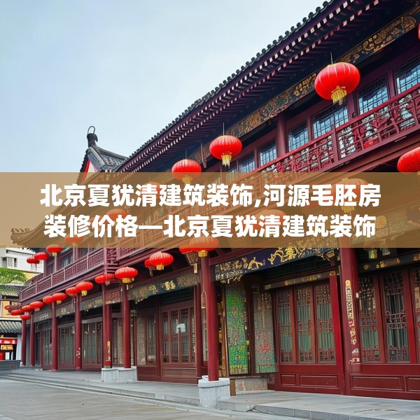 北京夏犹清建筑装饰,河源毛胚房装修价格—北京夏犹清建筑装饰602.a478b479c482fgy.489wew
