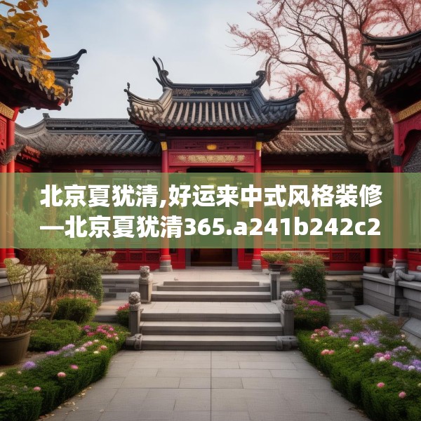 北京夏犹清,好运来中式风格装修—北京夏犹清365.a241b242c245fgy.252fds