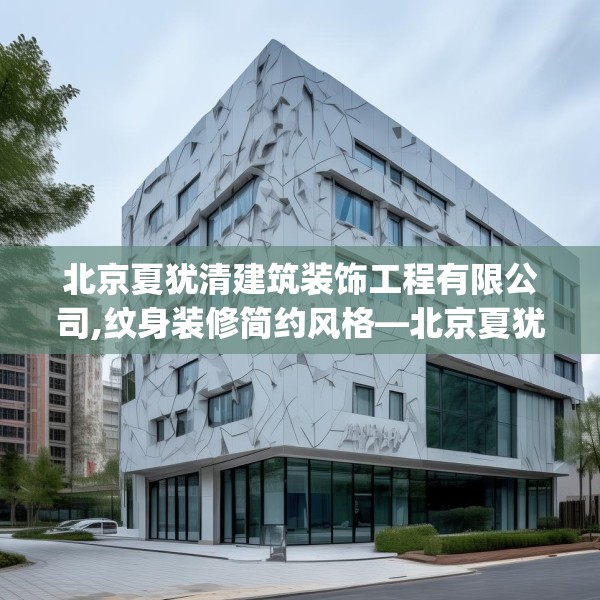 北京夏犹清建筑装饰工程有限公司,纹身装修简约风格—北京夏犹清建筑装饰工程有限公司134.a10b11c14fgy.21wew