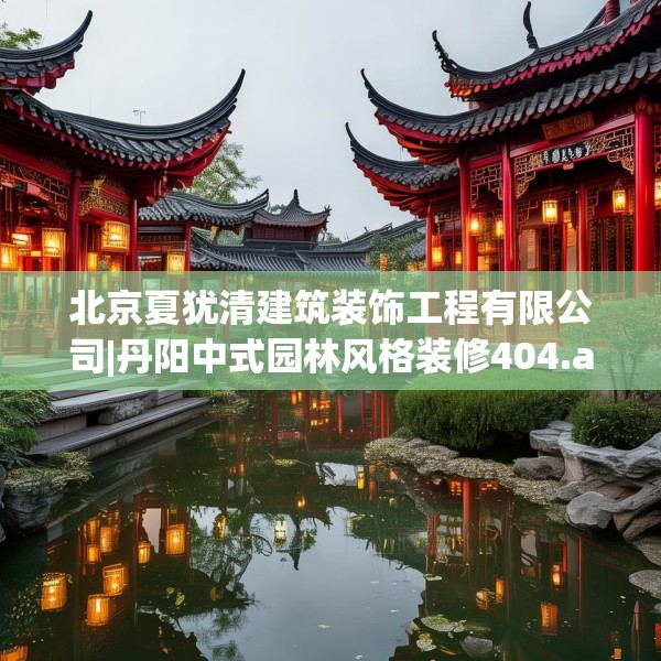 北京夏犹清建筑装饰工程有限公司|丹阳中式园林风格装修404.a280b281c284fgy.291wew