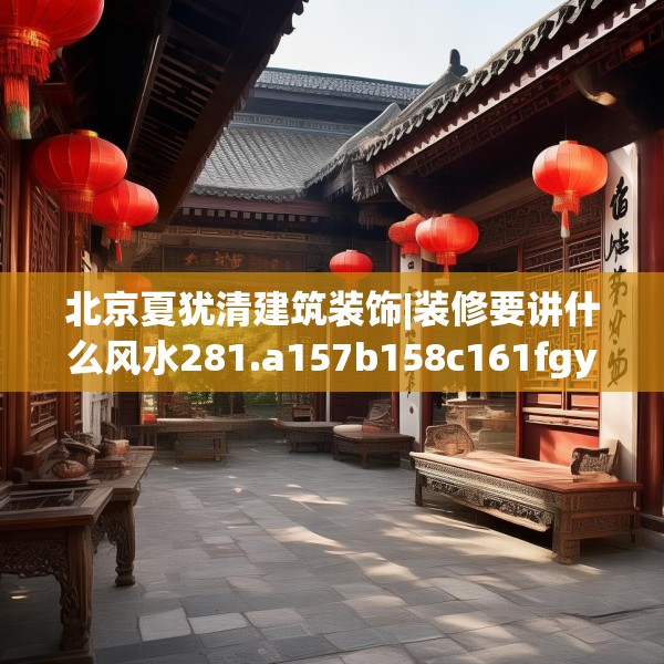 北京夏犹清建筑装饰|装修要讲什么风水281.a157b158c161fgy.168cvcx