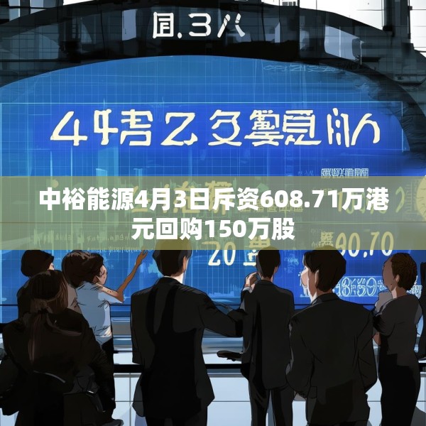 中裕能源4月3日斥资608.71万港元回购150万股