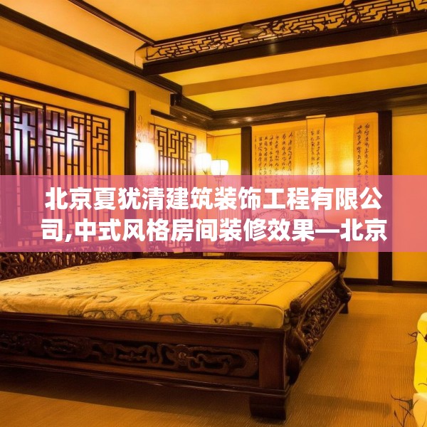 北京夏犹清建筑装饰工程有限公司,中式风格房间装修效果—北京夏犹清建筑装饰工程有限公司490.a366b367c370fgy.377htyj