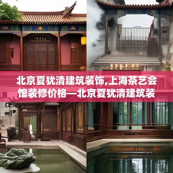 北京夏犹清建筑装饰,上海茶艺会馆装修价格—北京夏犹清建筑装饰322.a198b199c202fgy.209dewqe