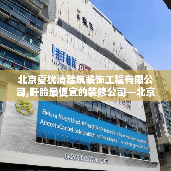 北京夏犹清建筑装饰工程有限公司,盱眙最便宜的装修公司—北京夏犹清建筑装饰工程有限公司296.a172b173c176fgy.183wew