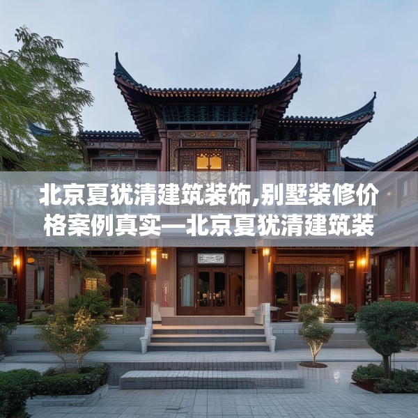 北京夏犹清建筑装饰,别墅装修价格案例真实—北京夏犹清建筑装饰533.a409b410c413fgy.420cvcx