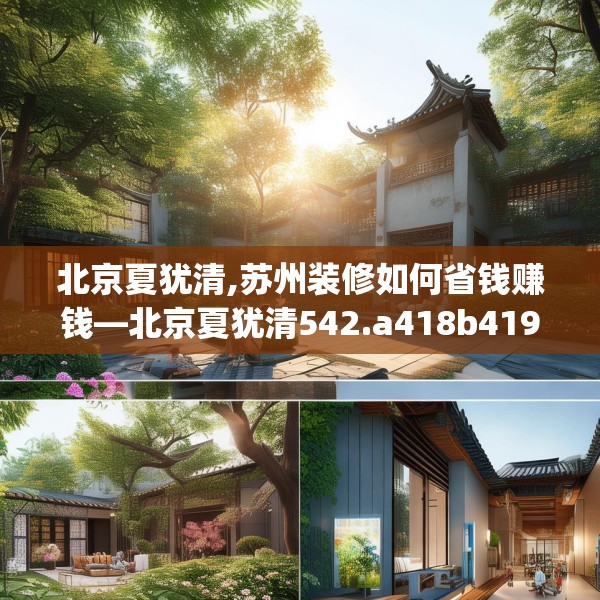 北京夏犹清,苏州装修如何省钱赚钱—北京夏犹清542.a418b419c422fgy.42976661