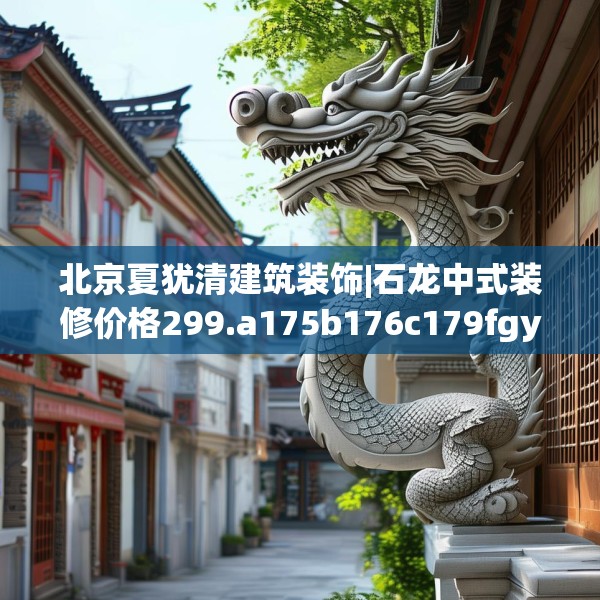 北京夏犹清建筑装饰|石龙中式装修价格299.a175b176c179fgy.186cvcx