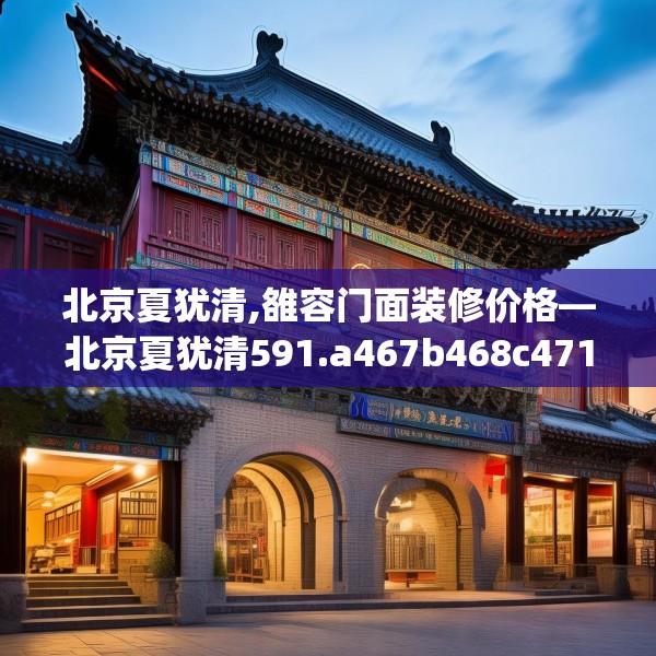 北京夏犹清,雒容门面装修价格—北京夏犹清591.a467b468c471fgy.478fhsg