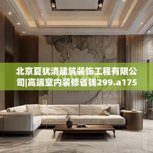 北京夏犹清建筑装饰工程有限公司|高端室内装修省钱299.a175b176c179fgy.186cvcx