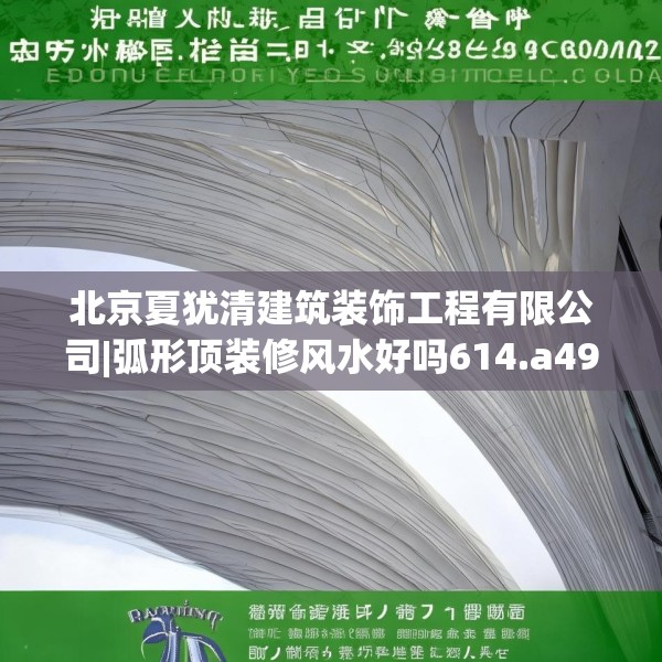 北京夏犹清建筑装饰工程有限公司|弧形顶装修风水好吗614.a490b491c494fgy.50176657