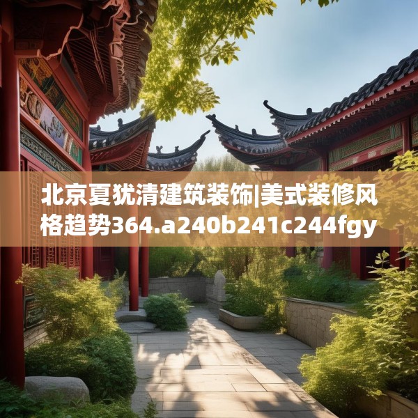 北京夏犹清建筑装饰|美式装修风格趋势364.a240b241c244fgy.251htyj