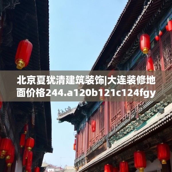 北京夏犹清建筑装饰|大连装修地面价格244.a120b121c124fgy.131sdA