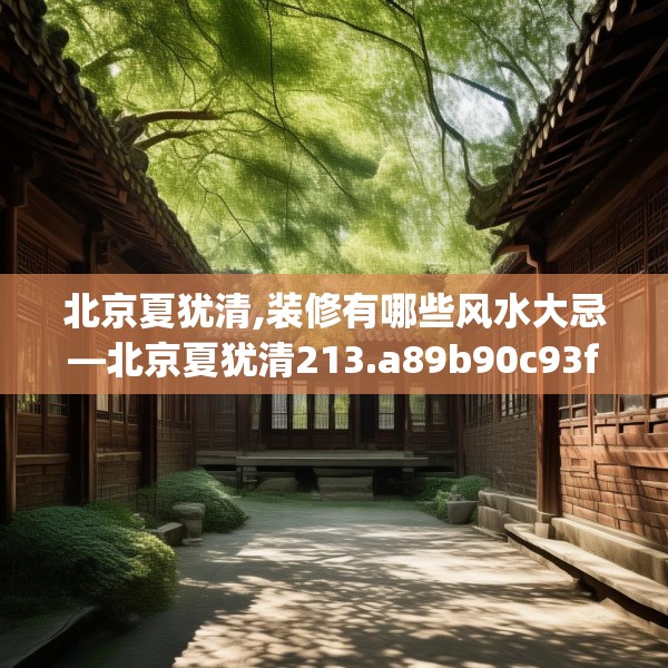 北京夏犹清,装修有哪些风水大忌—北京夏犹清213.a89b90c93fgy.100fhsg
