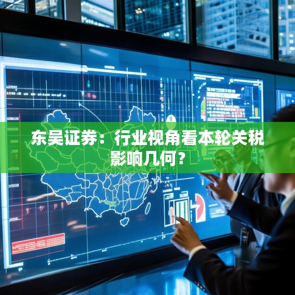 东吴证券：行业视角看本轮关税影响几何？