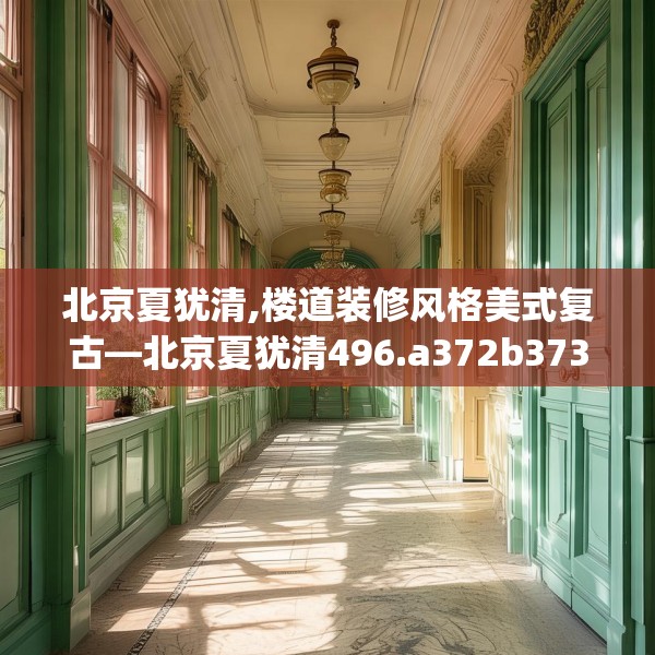 北京夏犹清,楼道装修风格美式复古—北京夏犹清496.a372b373c376fgy.383sdA