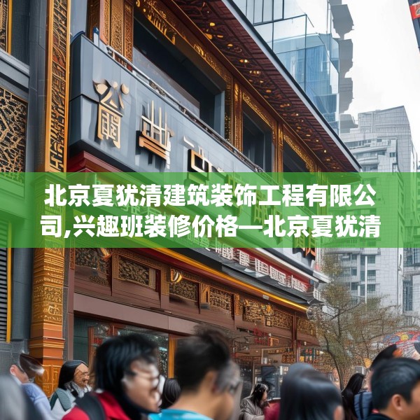 北京夏犹清建筑装饰工程有限公司,兴趣班装修价格—北京夏犹清建筑装饰工程有限公司483.a359b360c363fgy.370fhsg