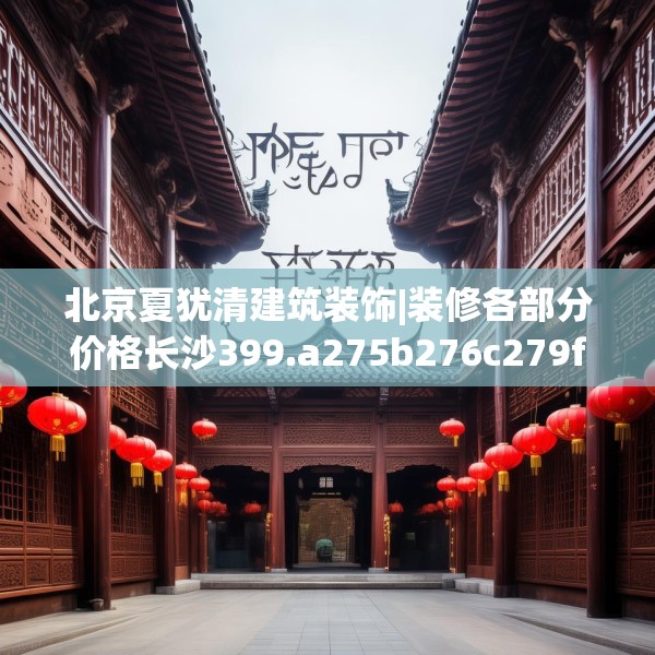 北京夏犹清建筑装饰|装修各部分价格长沙399.a275b276c279fgy.286uyk