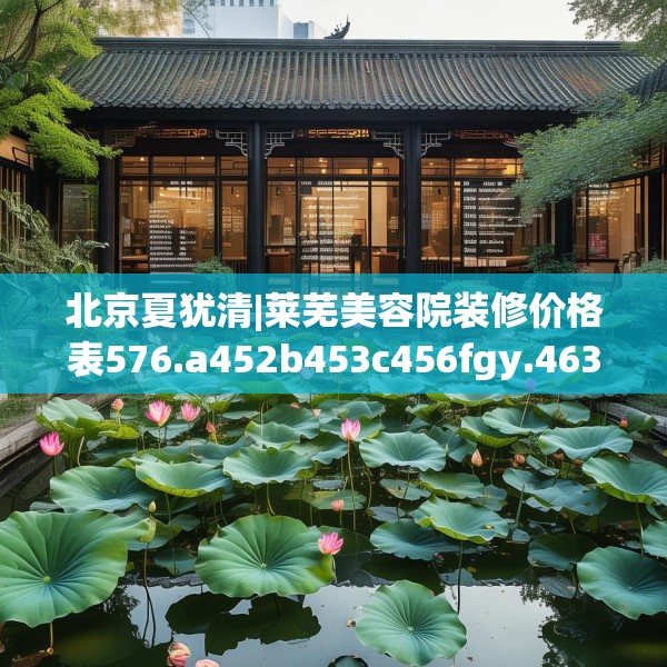 北京夏犹清|莱芜美容院装修价格表576.a452b453c456fgy.463nbn