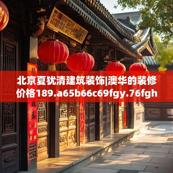 北京夏犹清建筑装饰|澳华的装修价格189.a65b66c69fgy.76fghfd