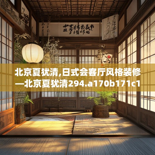 北京夏犹清,日式会客厅风格装修—北京夏犹清294.a170b171c174fgy.181dsfds