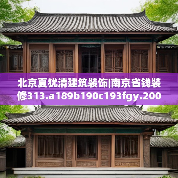北京夏犹清建筑装饰|南京省钱装修313.a189b190c193fgy.200fdsfds