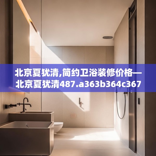 北京夏犹清,简约卫浴装修价格—北京夏犹清487.a363b364c367fgy.374jhhj