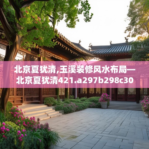 北京夏犹清,玉溪装修风水布局—北京夏犹清421.a297b298c301fgy.308fdsfds