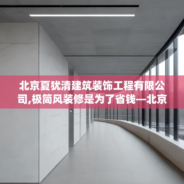 北京夏犹清建筑装饰工程有限公司,极简风装修是为了省钱—北京夏犹清建筑装饰工程有限公司330.a206b207c210fgy.217dsfds