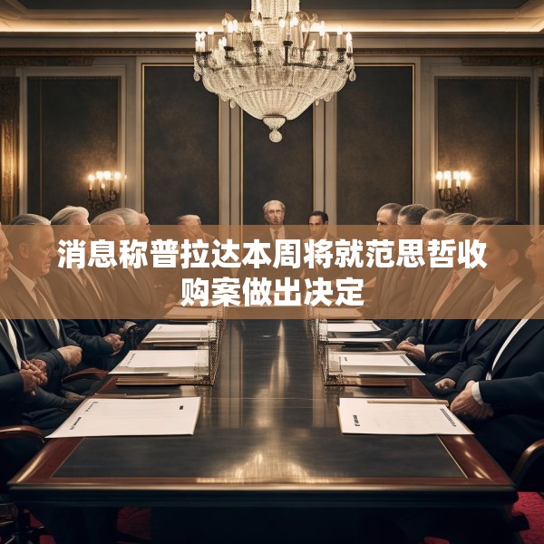 消息称普拉达本周将就范思哲收购案做出决定