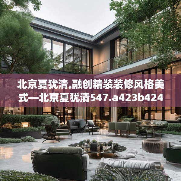 北京夏犹清,融创精装装修风格美式—北京夏犹清547.a423b424c427fgy.434fdsfds