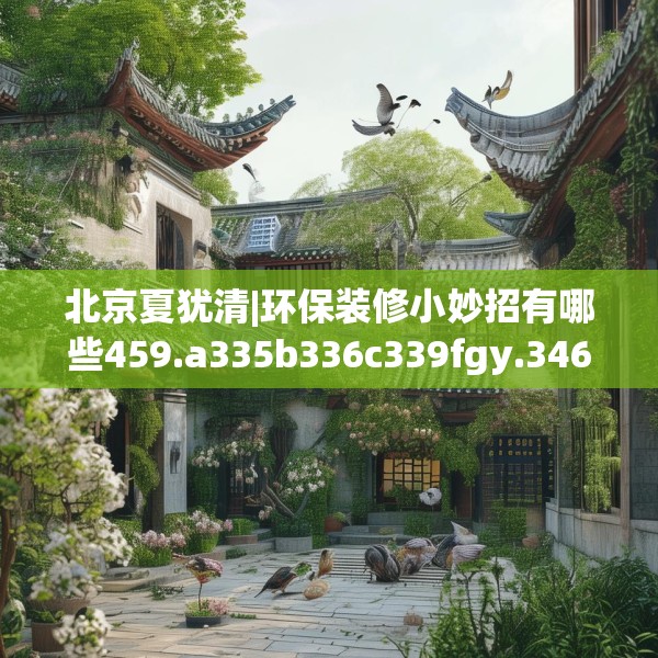 北京夏犹清|环保装修小妙招有哪些459.a335b336c339fgy.346fghfd