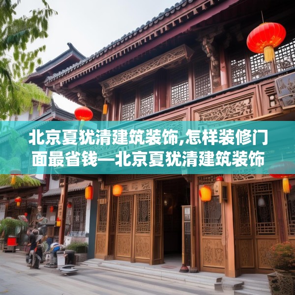 北京夏犹清建筑装饰,怎样装修门面最省钱—北京夏犹清建筑装饰480.a356b357c360fgy.367lkjl