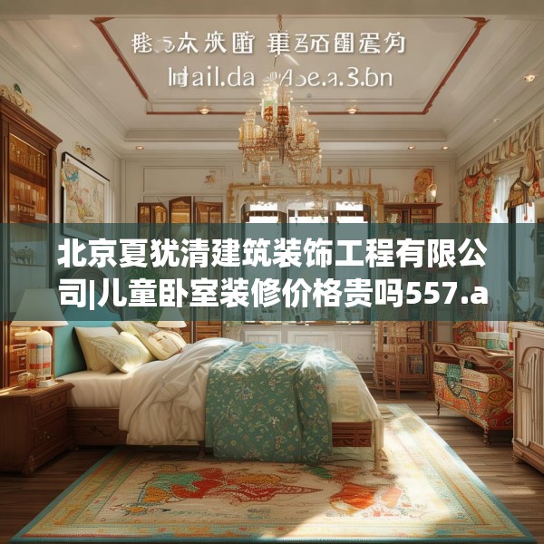 北京夏犹清建筑装饰工程有限公司|儿童卧室装修价格贵吗557.a433b434c437fgy.444bnbn