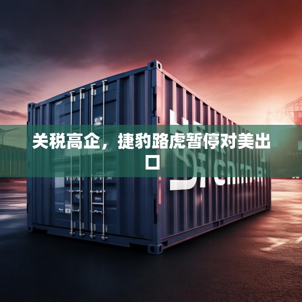 关税高企，捷豹路虎暂停对美出口