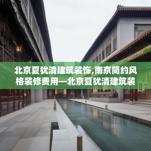 北京夏犹清建筑装饰,南京简约风格装修费用—北京夏犹清建筑装饰265.a141b142c145fgy.152poiy