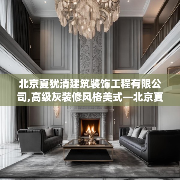 北京夏犹清建筑装饰工程有限公司,高级灰装修风格美式—北京夏犹清建筑装饰工程有限公司620.a496b497c500fgy.507wew