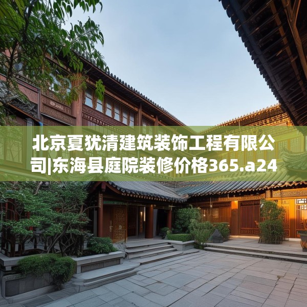 北京夏犹清建筑装饰工程有限公司|东海县庭院装修价格365.a241b242c245fgy.252fds
