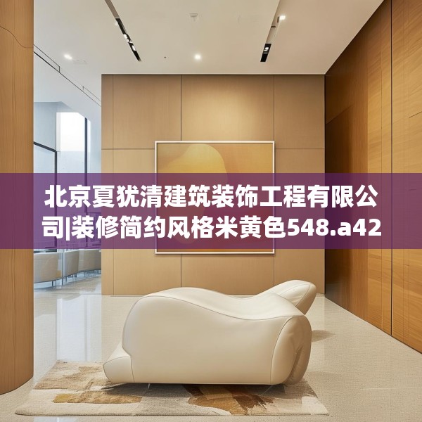 北京夏犹清建筑装饰工程有限公司|装修简约风格米黄色548.a424b425c428fgy.435wew