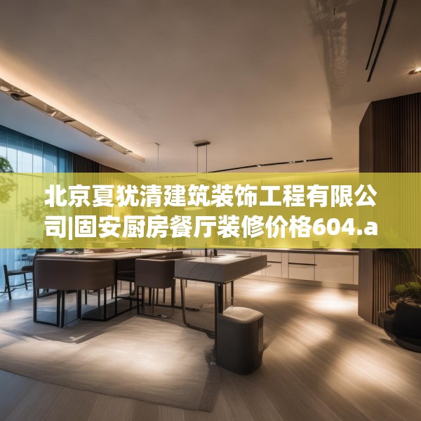 北京夏犹清建筑装饰工程有限公司|固安厨房餐厅装修价格604.a480b481c484fgy.491sdA